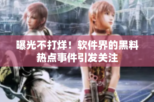 曝光不打烊！软件界的黑料热点事件引发关注