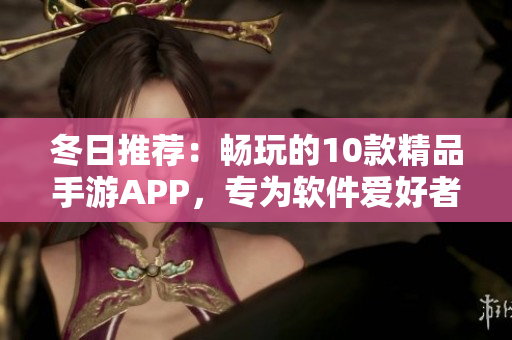 冬日推荐：畅玩的10款精品手游APP，专为软件爱好者打造