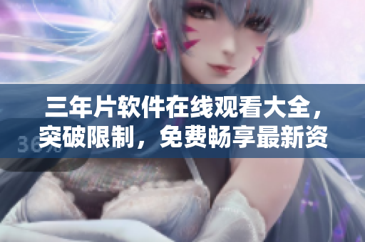三年片软件在线观看大全，突破限制，免费畅享最新资源