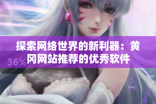探索网络世界的新利器：黄冈网站推荐的优秀软件