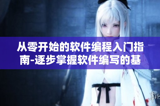 从零开始的软件编程入门指南-逐步掌握软件编写的基本技能
