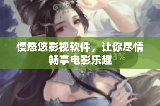 慢悠悠影视软件，让你尽情畅享电影乐趣
