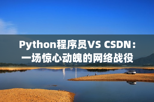 Python程序员VS CSDN：一场惊心动魄的网络战役