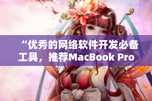 “优秀的网络软件开发必备工具，推荐MacBook Pro”