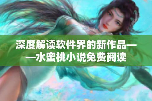 深度解读软件界的新作品——水蜜桃小说免费阅读