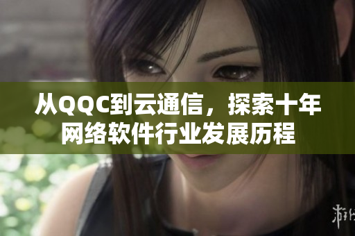 从QQC到云通信，探索十年网络软件行业发展历程