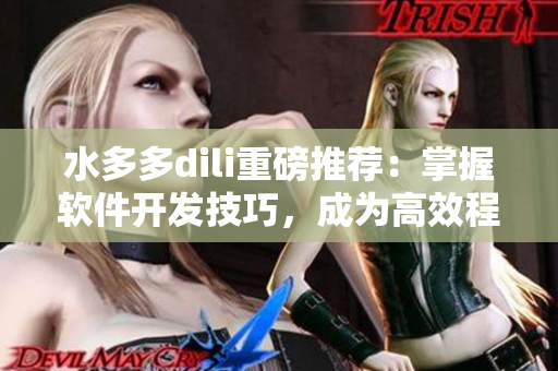 水多多dili重磅推荐：掌握软件开发技巧，成为高效程序员！