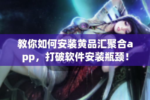 教你如何安装黄品汇聚合app，打破软件安装瓶颈！