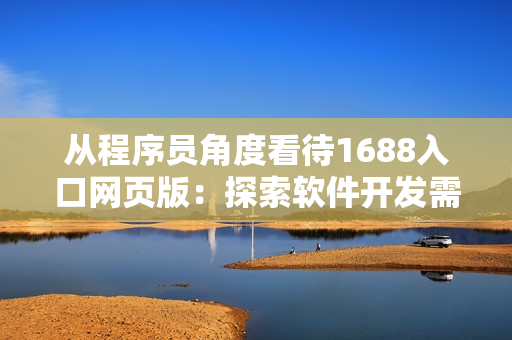从程序员角度看待1688入口网页版：探索软件开发需要的各类资源和工具。