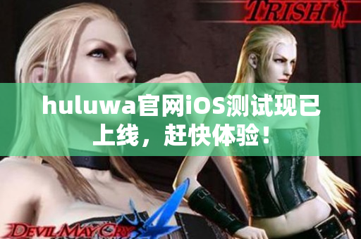 huluwa官网iOS测试现已上线，赶快体验！
