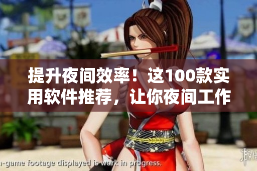 提升夜间效率！这100款实用软件推荐，让你夜间工作娱乐两不误