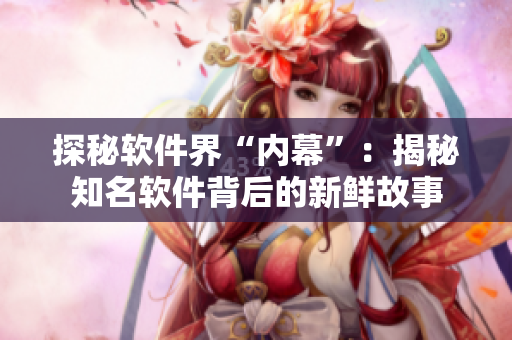探秘软件界“内幕”：揭秘知名软件背后的新鲜故事