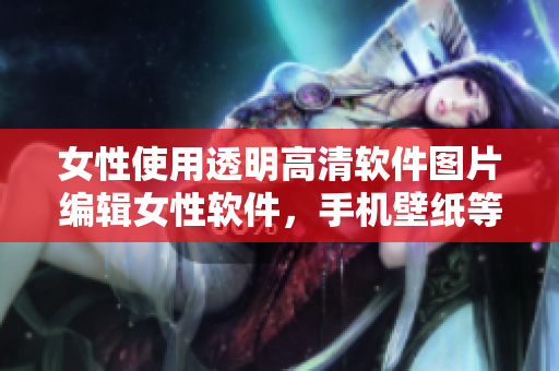 女性使用透明高清软件图片编辑女性软件，手机壁纸等垂直头像更新素材