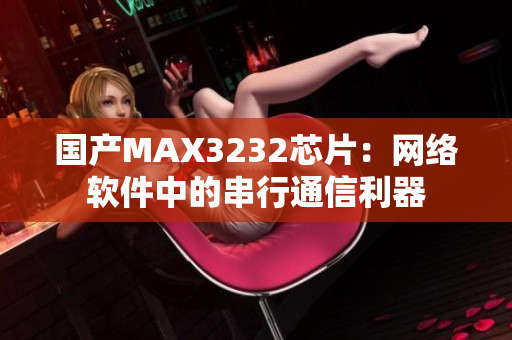 国产MAX3232芯片：网络软件中的串行通信利器