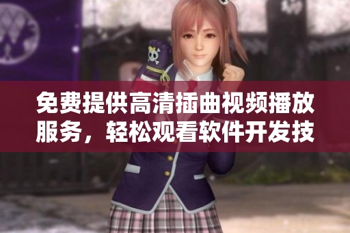 免费提供高清插曲视频播放服务，轻松观看软件开发技术分享