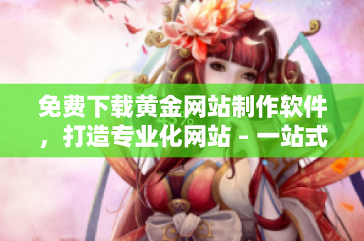 免费下载黄金网站制作软件，打造专业化网站 – 一站式网络软件指南