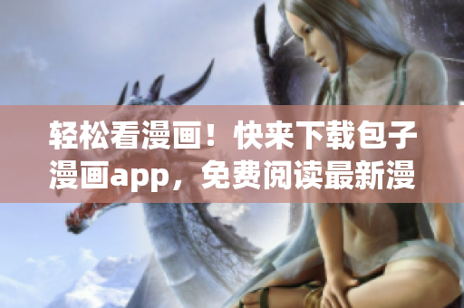 轻松看漫画！快来下载包子漫画app，免费阅读最新漫画！