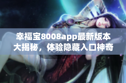 幸福宝8008app最新版本大揭秘，体验隐藏入口神奇功能