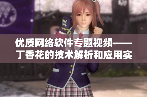 优质网络软件专题视频——丁香花的技术解析和应用实例