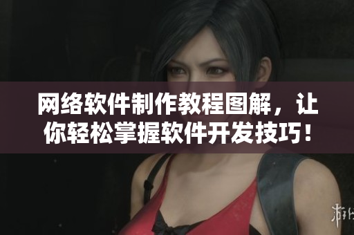 网络软件制作教程图解，让你轻松掌握软件开发技巧！