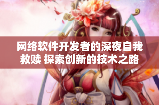 网络软件开发者的深夜自我救赎 探索创新的技术之路