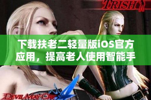 下载扶老二轻量版iOS官方应用，提高老人使用智能手机的能力！