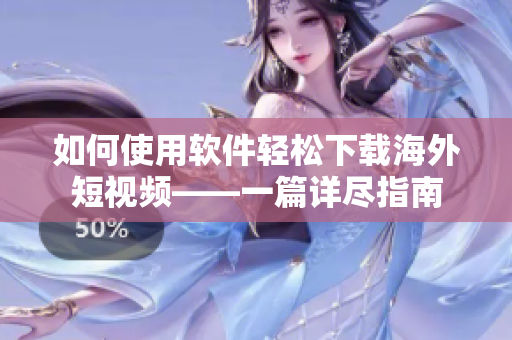 如何使用软件轻松下载海外短视频——一篇详尽指南