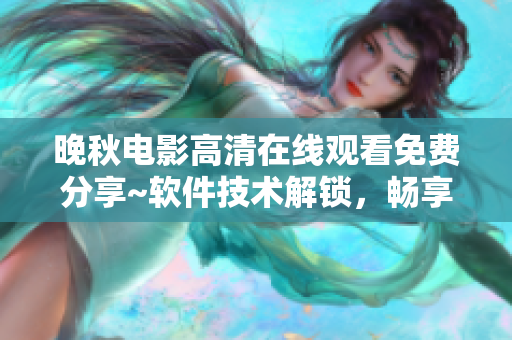 晚秋电影高清在线观看免费分享~软件技术解锁，畅享影视盛宴~