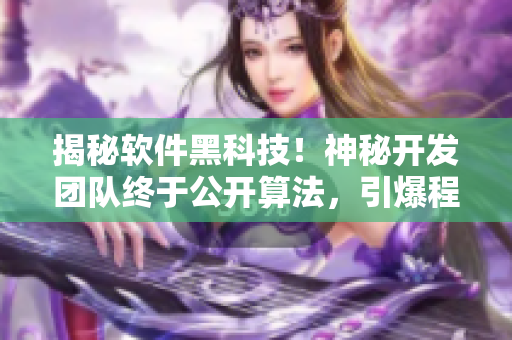 揭秘软件黑科技！神秘开发团队终于公开算法，引爆程序员热议