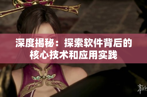 深度揭秘：探索软件背后的核心技术和应用实践