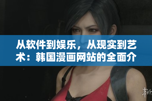 从软件到娱乐，从现实到艺术：韩国漫画网站的全面介绍