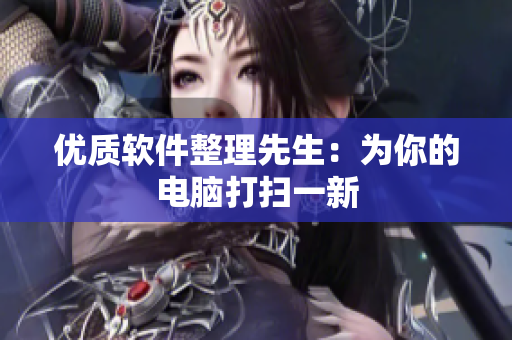优质软件整理先生：为你的电脑打扫一新