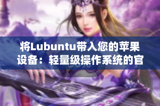 将Lubuntu带入您的苹果设备：轻量级操作系统的官方网站