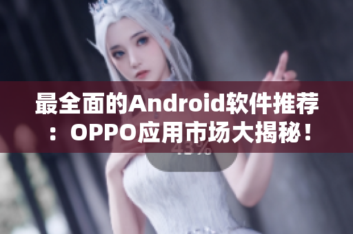 最全面的Android软件推荐：OPPO应用市场大揭秘！