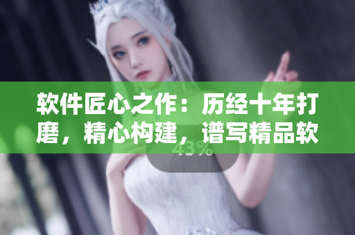 软件匠心之作：历经十年打磨，精心构建，谱写精品软件之路
