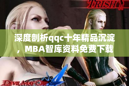 深度剖析qqc十年精品沉淀，MBA智库资料免费下载全覆盖。
