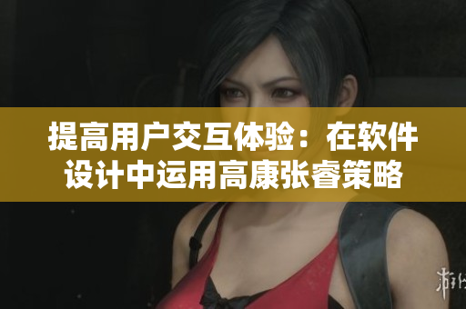 提高用户交互体验：在软件设计中运用高康张睿策略