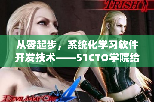 从零起步，系统化学习软件开发技术——51CTO学院给你全方位支持