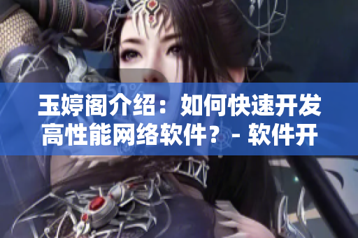 玉婷阁介绍：如何快速开发高性能网络软件？- 软件开发必备经验分享