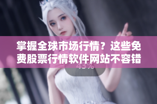 掌握全球市场行情？这些免费股票行情软件网站不容错过！