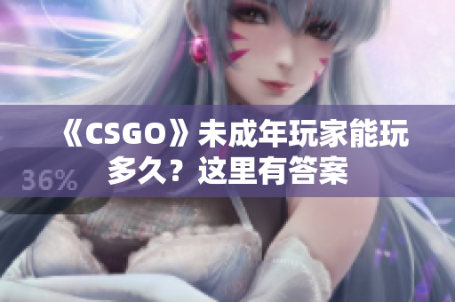 《CSGO》未成年玩家能玩多久？这里有答案