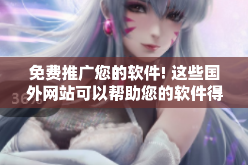 免费推广您的软件! 这些国外网站可以帮助您的软件得到更广泛的关注！