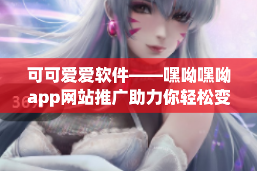 可可爱爱软件——嘿呦嘿呦app网站推广助力你轻松变美变帅