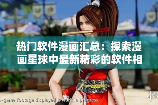 热门软件漫画汇总：探索漫画星球中最新精彩的软件相关漫画推荐