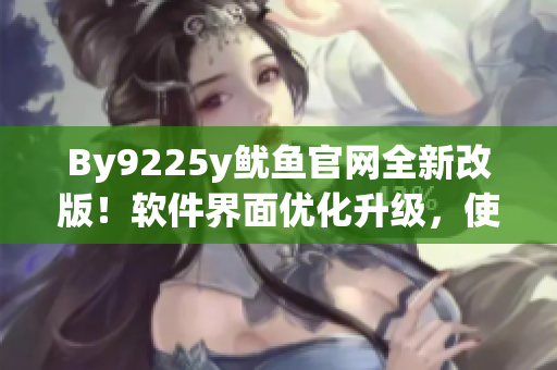 By9225y鱿鱼官网全新改版！软件界面优化升级，使用更流畅！