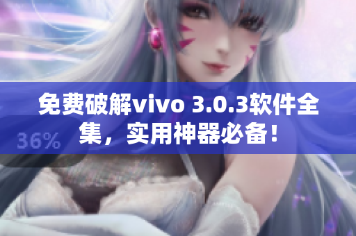 免费破解vivo 3.0.3软件全集，实用神器必备！