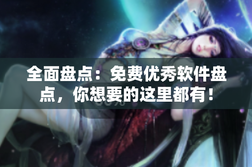 全面盘点：免费优秀软件盘点，你想要的这里都有！