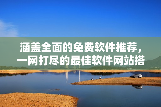 涵盖全面的免费软件推荐，一网打尽的最佳软件网站搭配方案！