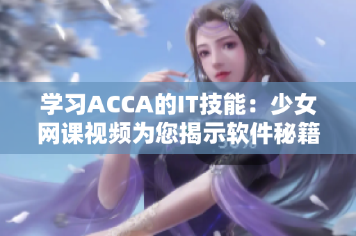 学习ACCA的IT技能：少女网课视频为您揭示软件秘籍
