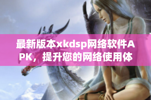 最新版本xkdsp网络软件APK，提升您的网络使用体验
